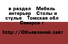  в раздел : Мебель, интерьер » Столы и стулья . Томская обл.,Северск г.